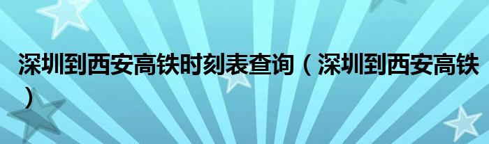 深圳到西安高铁(深圳到西安高铁时刻表查询)