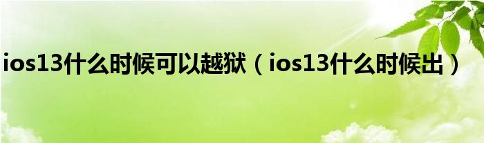 ios13什么时候出(ios13什么时候可以越狱)
