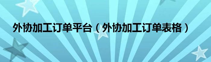 外协加工订单表格(外协加工订单平台)