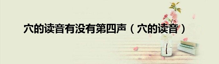 穴的读音(穴的读音有没有第四声)