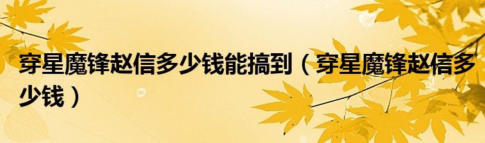 穿星魔锋赵信多少钱(穿星魔锋赵信多少钱能搞到)