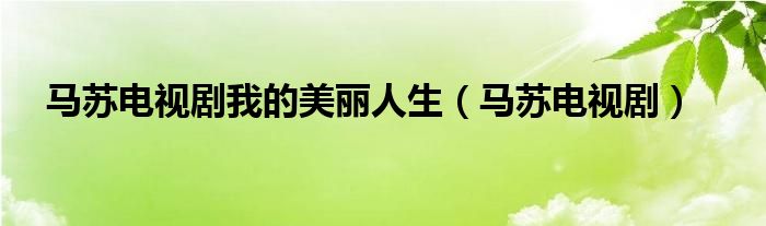 马苏电视剧(马苏电视剧我的美丽人生)