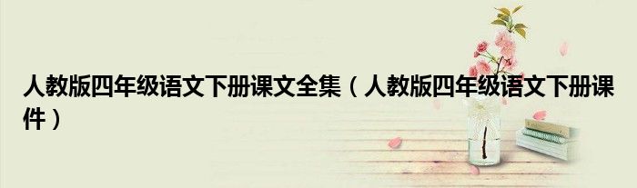 人教版四年级语文下册课件(人教版四年级语文下册课文全集)