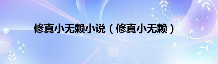 修真小无赖(修真小无赖小说)