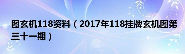 2017年118挂牌玄机图第三十一期(图玄机118资料)