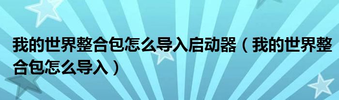 我的世界整合包怎么导入(我的世界整合包怎么导入启动器)
