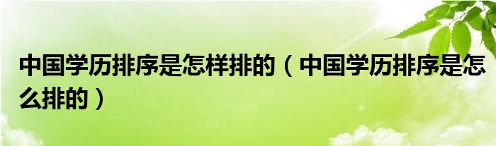 中国学历排序是怎么排的(中国学历排序是怎样排的)