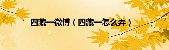 四藏一怎么弄(四藏一微博)