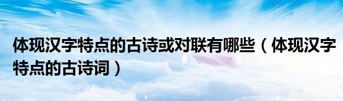 体现汉字特点的古诗词(体现汉字特点的古诗或对联有哪些)