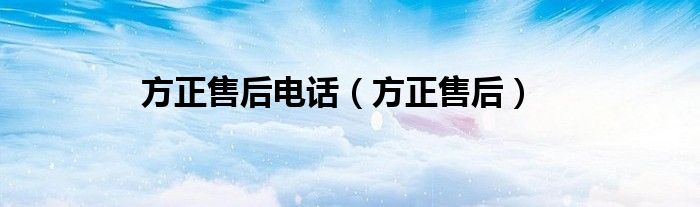 方正售后(方正售后电话)