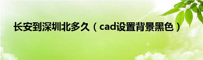 cad设置背景黑色(长安到深圳北多久)