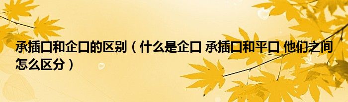 什么是企口 承插口和平口 他们之间怎么区分(承插口和企口的区别)