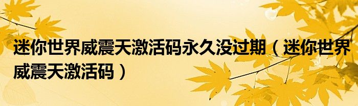 迷你世界威震天激活码(迷你世界威震天激活码永久没过期)