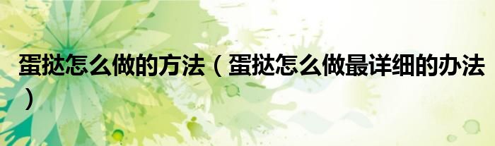 蛋挞怎么做最详细的办法(蛋挞怎么做的方法)