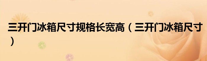 三开门冰箱尺寸(三开门冰箱尺寸规格长宽高)