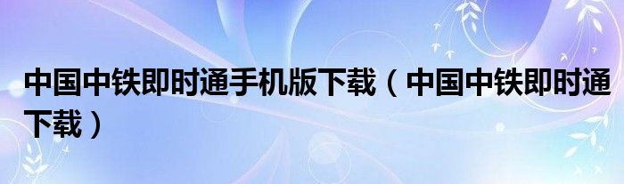 中国中铁即时通下载(中国中铁即时通手机版下载)