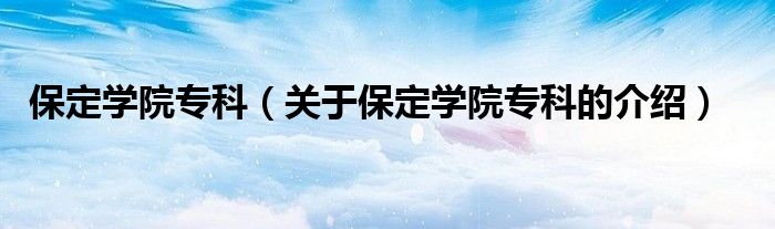 关于保定学院专科的介绍(保定学院专科)