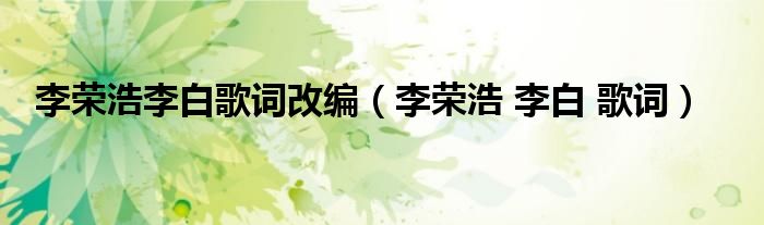 李荣浩 李白 歌词(李荣浩李白歌词改编)