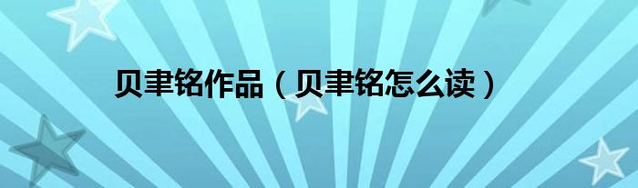 贝聿铭怎么读(贝聿铭作品)