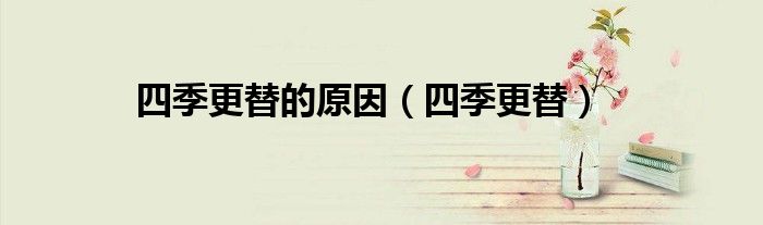 四季更替(四季更替的原因)