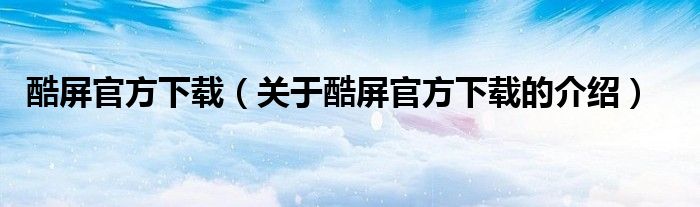 关于酷屏官方下载的介绍(酷屏官方下载)