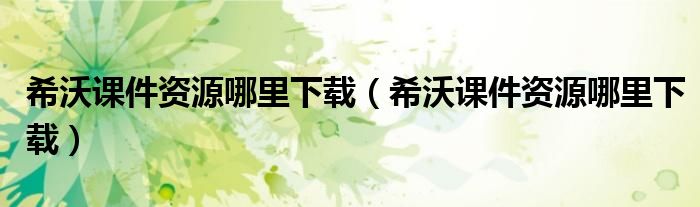 希沃课件资源哪里下载(希沃课件资源哪里下载)