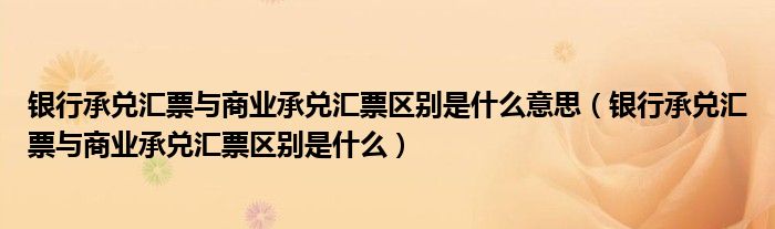 银行承兑汇票与商业承兑汇票区别是什么(银行承兑汇票与商业承兑汇票区别是什么意思)