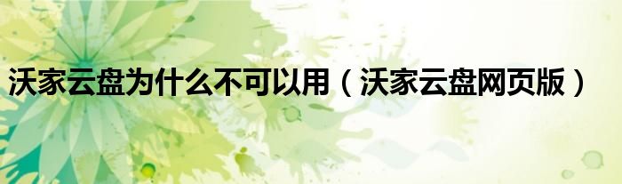 沃家云盘网页版(沃家云盘为什么不可以用)