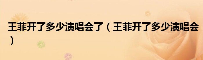 王菲开了多少演唱会(王菲开了多少演唱会了)