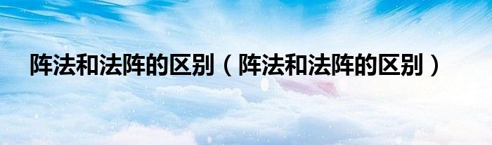 阵法和法阵的区别(阵法和法阵的区别)