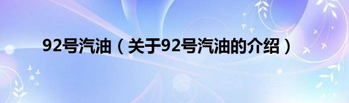 关于92号汽油的介绍(92号汽油)