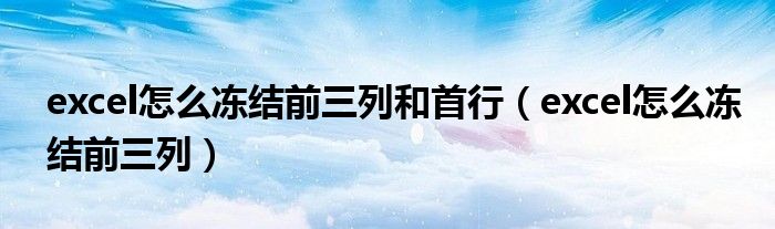 excel怎么冻结前三列(excel怎么冻结前三列和首行)