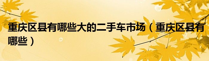 重庆区县有哪些(重庆区县有哪些大的二手车市场)
