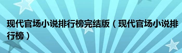 现代官场小说排行榜(现代官场小说排行榜完结版)