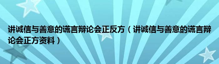 讲诚信与善意的谎言辩论会正方资料(讲诚信与善意的谎言辩论会正反方)