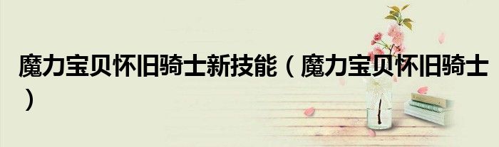 魔力宝贝怀旧骑士(魔力宝贝怀旧骑士新技能)