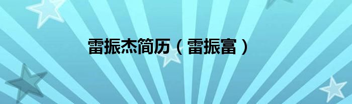 雷振富(雷振杰简历)
