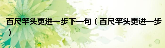 百尺竿头更进一步(百尺竿头更进一步下一句)