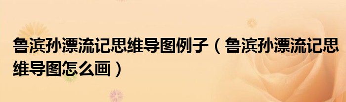 鲁滨孙漂流记思维导图怎么画(鲁滨孙漂流记思维导图例子)