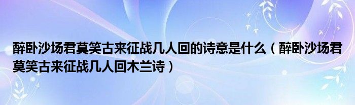 醉卧沙场君莫笑古来征战几人回木兰诗(醉卧沙场君莫笑古来征战几人回的诗意是什么)