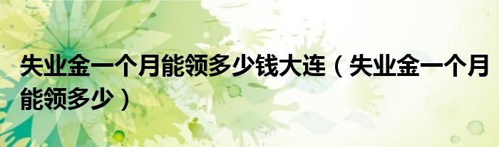 失业金一个月能领多少(失业金一个月能领多少钱大连)