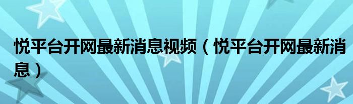 悦平台开网最新消息(悦平台开网最新消息视频)