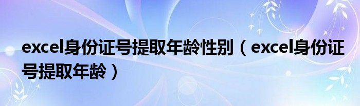 excel身份证号提取年龄(excel身份证号提取年龄性别)