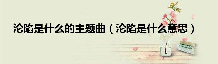 沦陷是什么意思(沦陷是什么的主题曲)