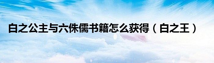 白之王(白之公主与六侏儒书籍怎么获得)