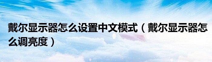 戴尔显示器怎么调亮度(戴尔显示器怎么设置中文模式)