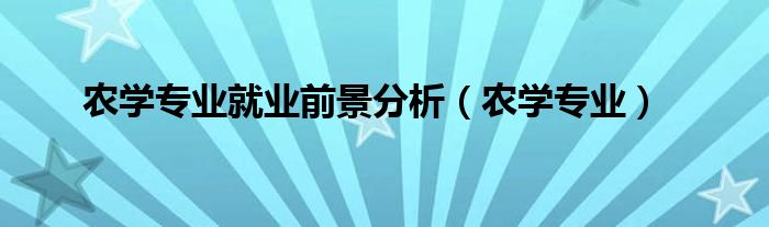 农学专业(农学专业就业前景分析)