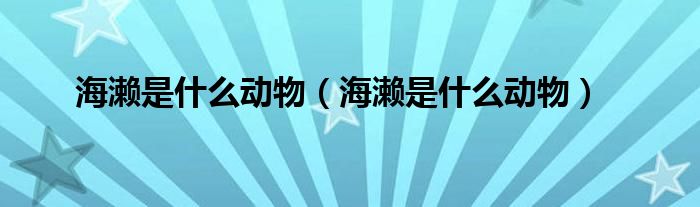 海濑是什么动物(海濑是什么动物)