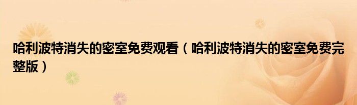 哈利波特消失的密室免费完整版(哈利波特消失的密室免费观看)