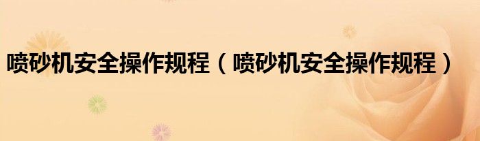 喷砂机安全操作规程(喷砂机安全操作规程)